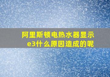 阿里斯顿电热水器显示e3什么原因造成的呢