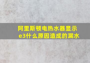 阿里斯顿电热水器显示e3什么原因造成的漏水