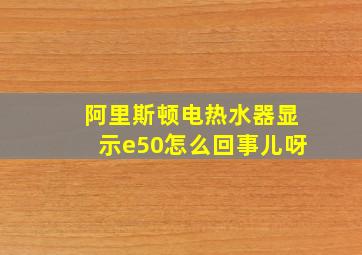 阿里斯顿电热水器显示e50怎么回事儿呀