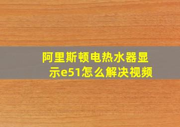 阿里斯顿电热水器显示e51怎么解决视频