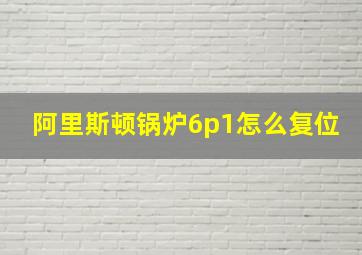 阿里斯顿锅炉6p1怎么复位