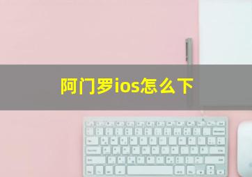 阿门罗ios怎么下