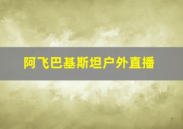 阿飞巴基斯坦户外直播