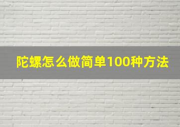 陀螺怎么做简单100种方法