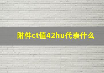 附件ct值42hu代表什么