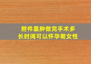 附件囊肿做完手术多长时间可以怀孕呢女性