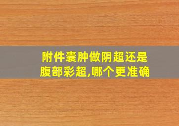 附件囊肿做阴超还是腹部彩超,哪个更准确