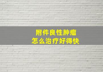 附件良性肿瘤怎么治疗好得快