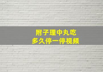 附子理中丸吃多久停一停视频