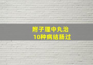 附子理中丸治10种病结肠过