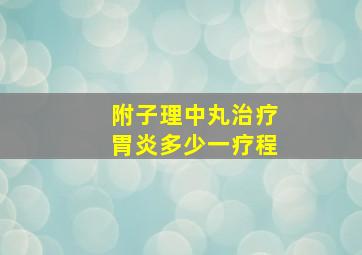 附子理中丸治疗胃炎多少一疗程