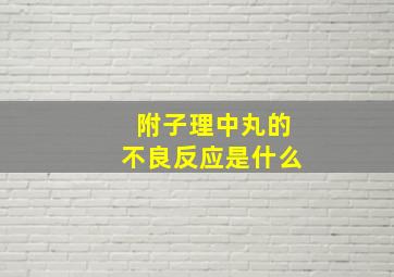 附子理中丸的不良反应是什么