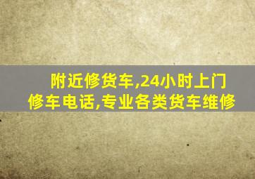 附近修货车,24小时上门修车电话,专业各类货车维修