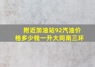 附近加油站92汽油价格多少钱一升大同南三环