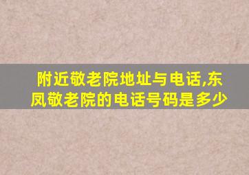 附近敬老院地址与电话,东凤敬老院的电话号码是多少