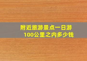 附近旅游景点一日游100公里之内多少钱