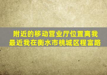 附近的移动营业厅位置离我最近我在衡水市桃城区程富路