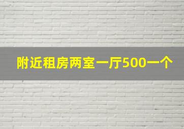 附近租房两室一厅500一个