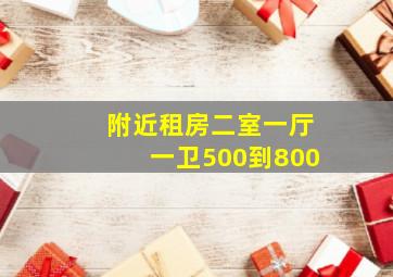 附近租房二室一厅一卫500到800