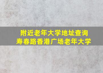 附近老年大学地址查询寿春路香港广场老年大学