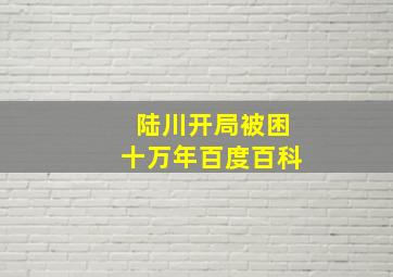 陆川开局被困十万年百度百科