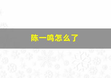 陈一鸣怎么了