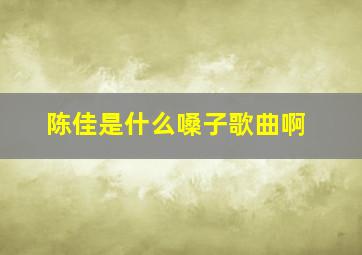 陈佳是什么嗓子歌曲啊