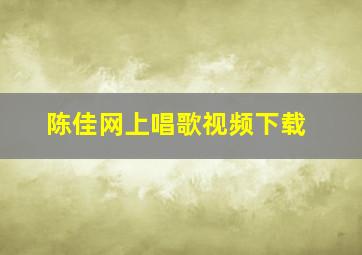 陈佳网上唱歌视频下载