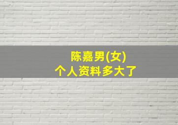 陈嘉男(女)个人资料多大了