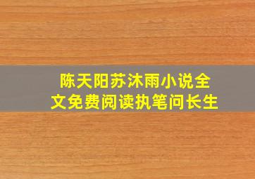 陈天阳苏沐雨小说全文免费阅读执笔问长生