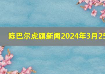 陈巴尔虎旗新闻2024年3月25