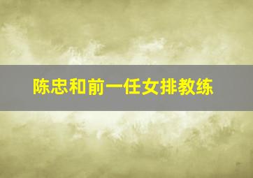 陈忠和前一任女排教练