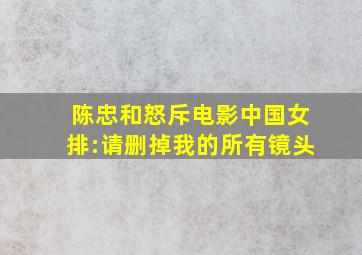 陈忠和怒斥电影中国女排:请删掉我的所有镜头