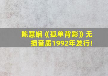 陈慧娴《孤单背影》无损音质1992年发行!