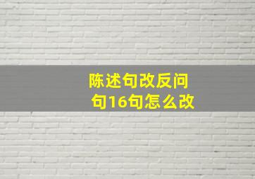 陈述句改反问句16句怎么改