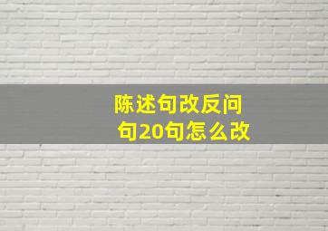 陈述句改反问句20句怎么改