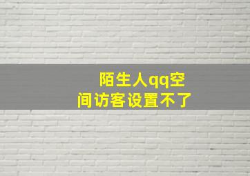 陌生人qq空间访客设置不了