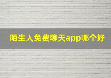 陌生人免费聊天app哪个好