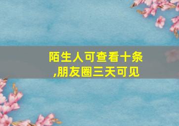 陌生人可查看十条,朋友圈三天可见