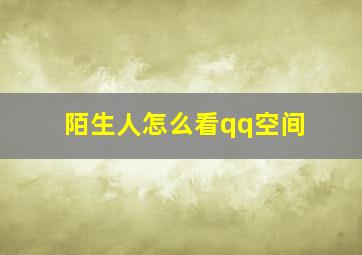 陌生人怎么看qq空间