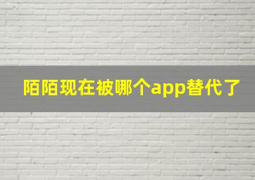 陌陌现在被哪个app替代了