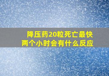 降压药20粒死亡最快两个小时会有什么反应