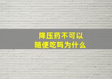 降压药不可以随便吃吗为什么