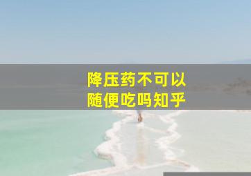 降压药不可以随便吃吗知乎