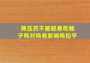 降压药不能轻易吃柚子吗对吗有影响吗知乎