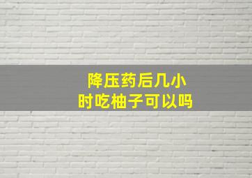 降压药后几小时吃柚子可以吗