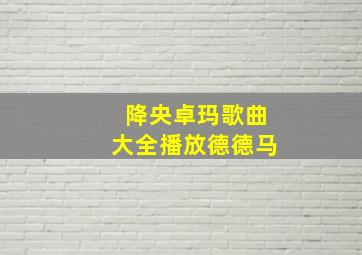 降央卓玛歌曲大全播放德德马