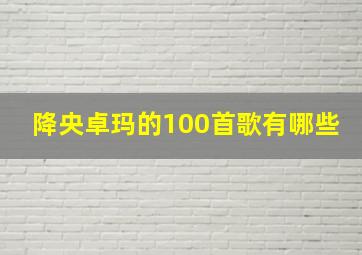 降央卓玛的100首歌有哪些