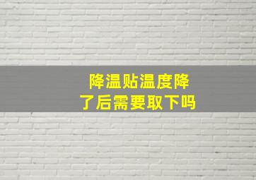 降温贴温度降了后需要取下吗