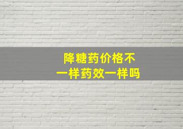 降糖药价格不一样药效一样吗